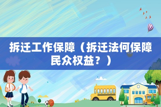 拆遷工作保障（拆遷法何保障民眾權(quán)益？）