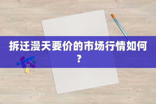 拆遷漫天要價(jià)的市場行情如何？