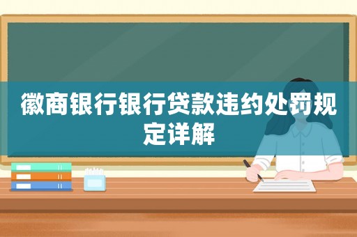 徽商銀行銀行貸款違約處罰規(guī)定詳解