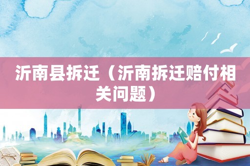 沂南縣拆遷（沂南拆遷賠付相關(guān)問題）