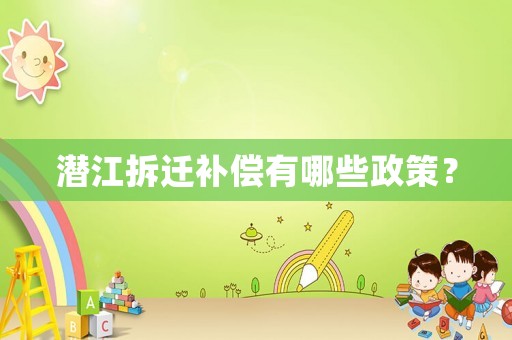 潛江拆遷補(bǔ)償有哪些政策？