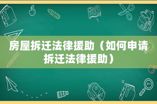 房屋拆遷法律援助（如何申請(qǐng)拆遷法律援助）