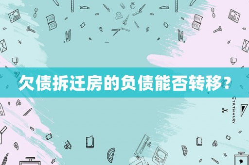 欠債拆遷房的負(fù)債能否轉(zhuǎn)移？