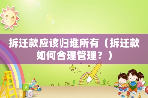 拆遷款應(yīng)該歸誰所有（拆遷款如何合理管理？）