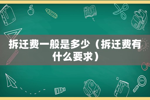 拆遷費(fèi)一般是多少（拆遷費(fèi)有什么要求）