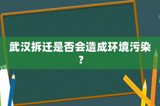 武漢拆遷是否會造成環(huán)境污染？