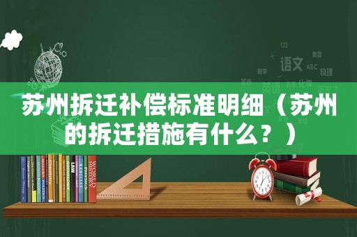 蘇州拆遷補(bǔ)償標(biāo)準(zhǔn)明細(xì)（蘇州的拆遷措施有什么？）
