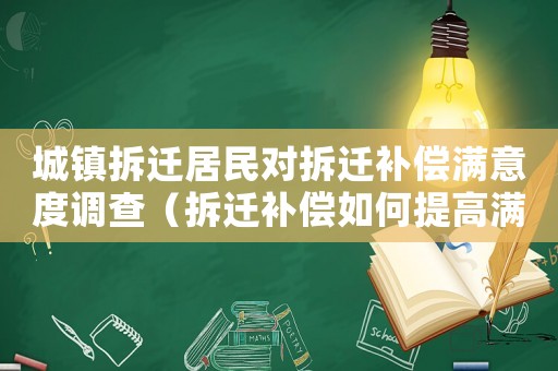 城鎮(zhèn)拆遷居民對拆遷補(bǔ)償滿意度調(diào)查（拆遷補(bǔ)償如何提高滿意度？）