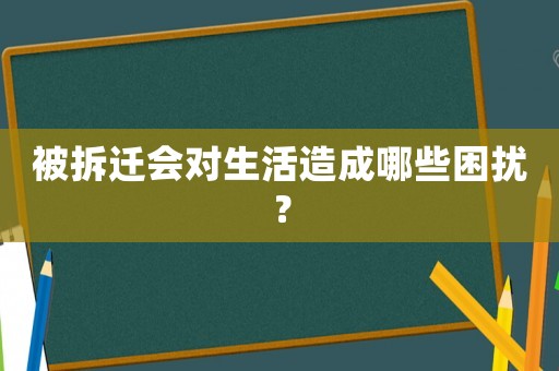 被拆遷會(huì)對(duì)生活造成哪些困擾？