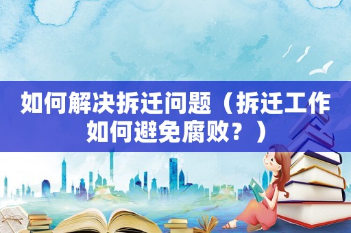 如何解決拆遷問題（拆遷工作如何避免腐敗？）
