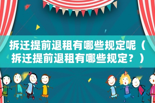拆遷提前退租有哪些規(guī)定呢（拆遷提前退租有哪些規(guī)定？）