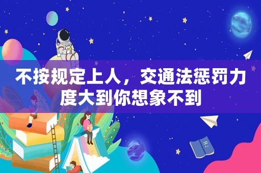 不按規(guī)定上人，交通法懲罰力度大到你想象不到