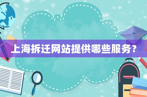 上海拆遷網(wǎng)站提供哪些服務(wù)？