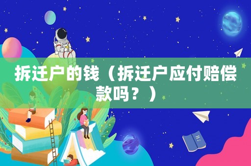 拆遷戶的錢（拆遷戶應(yīng)付賠償款嗎？）