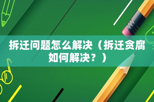 拆遷問題怎么解決（拆遷貪腐如何解決？）