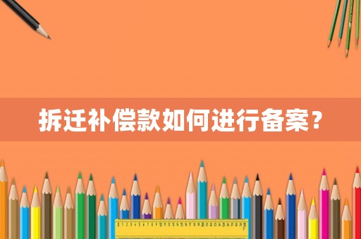 拆遷補(bǔ)償款如何進(jìn)行備案？