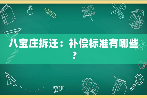 八寶莊拆遷：補(bǔ)償標(biāo)準(zhǔn)有哪些？