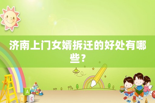 濟(jì)南上門女婿拆遷的好處有哪些？