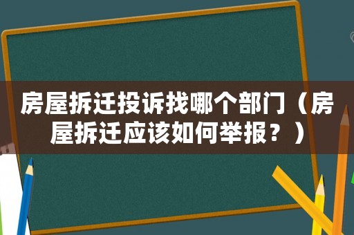 房屋拆遷投訴找哪個(gè)部門（房屋拆遷應(yīng)該如何舉報(bào)？）