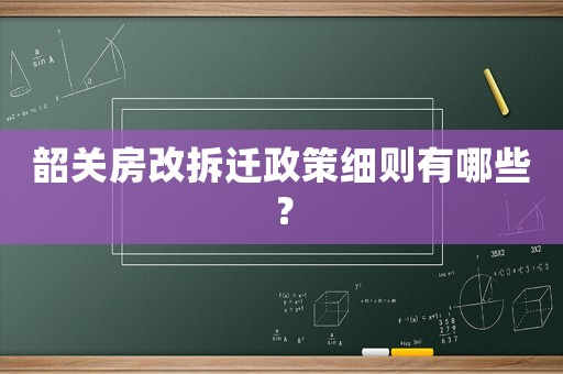 韶關(guān)房改拆遷政策細(xì)則有哪些？