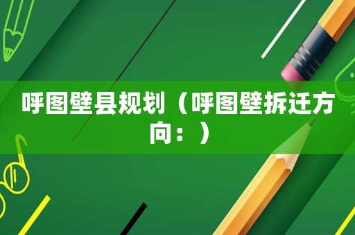 呼圖壁縣規(guī)劃（呼圖壁拆遷方向：）