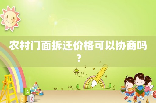農(nóng)村門面拆遷價格可以協(xié)商嗎？