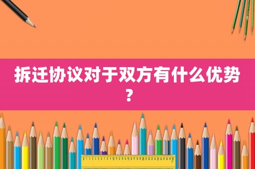 拆遷協(xié)議對于雙方有什么優(yōu)勢？