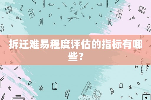 拆遷難易程度評(píng)估的指標(biāo)有哪些？