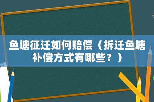 魚(yú)塘征遷如何賠償（拆遷魚(yú)塘補(bǔ)償方式有哪些？）