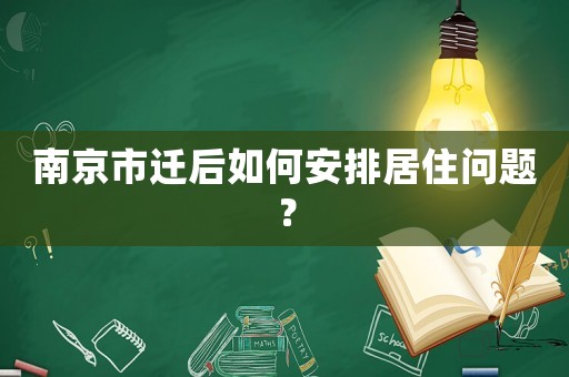 南京市遷后如何安排居住問(wèn)題？