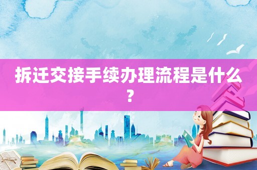 拆遷交接手續(xù)辦理流程是什么？