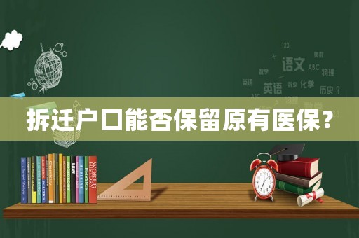拆遷戶口能否保留原有醫(yī)保？