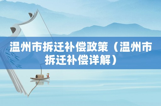 溫州市拆遷補(bǔ)償政策（溫州市拆遷補(bǔ)償詳解）