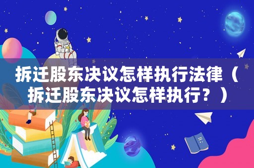 拆遷股東決議怎樣執(zhí)行法律（拆遷股東決議怎樣執(zhí)行？）