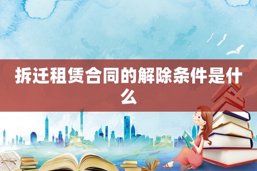 拆遷租賃合同的解除條件是什么