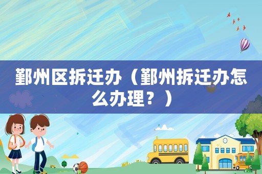 鄞州區(qū)拆遷辦（鄞州拆遷辦怎么辦理？）