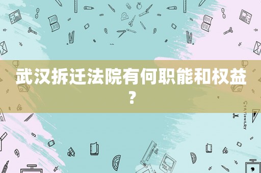 武漢拆遷法院有何職能和權(quán)益？