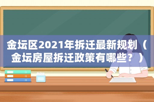 金壇區(qū)2021年拆遷最新規(guī)劃（金壇房屋拆遷政策有哪些？）