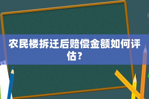 農(nóng)民樓拆遷后賠償金額如何評估？