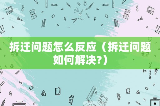 拆遷問題怎么反應(yīng)（拆遷問題如何解決?）