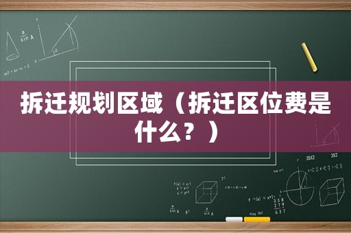 拆遷規(guī)劃區(qū)域（拆遷區(qū)位費(fèi)是什么？）