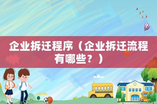 企業(yè)拆遷程序（企業(yè)拆遷流程有哪些？）