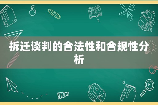 拆遷談判的合法性和合規(guī)性分析