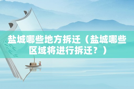 鹽城哪些地方拆遷（鹽城哪些區(qū)域?qū)⑦M(jìn)行拆遷？）