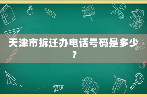 天津市拆遷辦電話號碼是多少？
