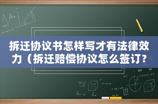 拆遷協(xié)議書(shū)怎樣寫(xiě)才有法律效力（拆遷賠償協(xié)議怎么簽訂？）