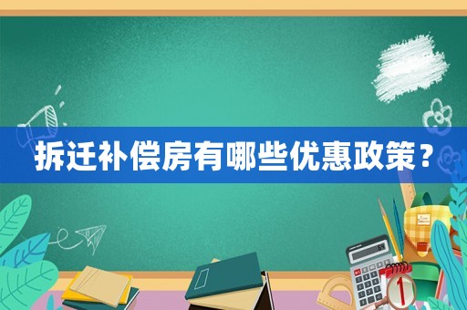 拆遷補償房有哪些優(yōu)惠政策？