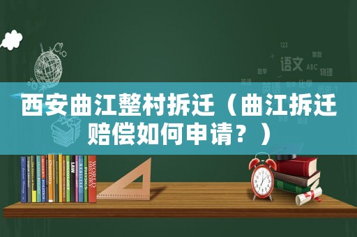 西安曲江整村拆遷（曲江拆遷賠償如何申請？）