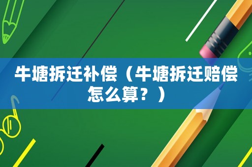 牛塘拆遷補償（牛塘拆遷賠償怎么算？）