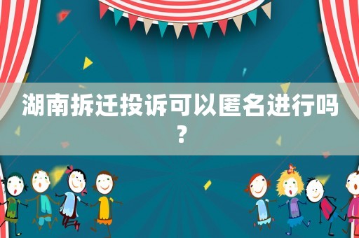 湖南拆遷投訴可以匿名進行嗎？